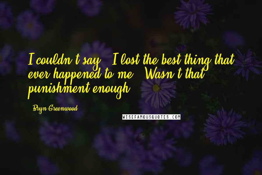 Bryn Greenwood Quotes: I couldn't say, "I lost the best thing that ever happened to me." Wasn't that punishment enough?