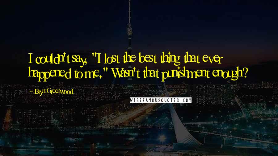 Bryn Greenwood Quotes: I couldn't say, "I lost the best thing that ever happened to me." Wasn't that punishment enough?
