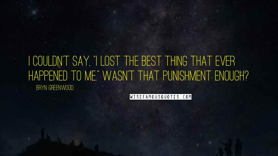 Bryn Greenwood Quotes: I couldn't say, "I lost the best thing that ever happened to me." Wasn't that punishment enough?
