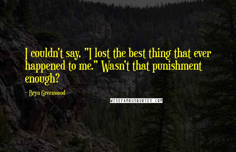 Bryn Greenwood Quotes: I couldn't say, "I lost the best thing that ever happened to me." Wasn't that punishment enough?