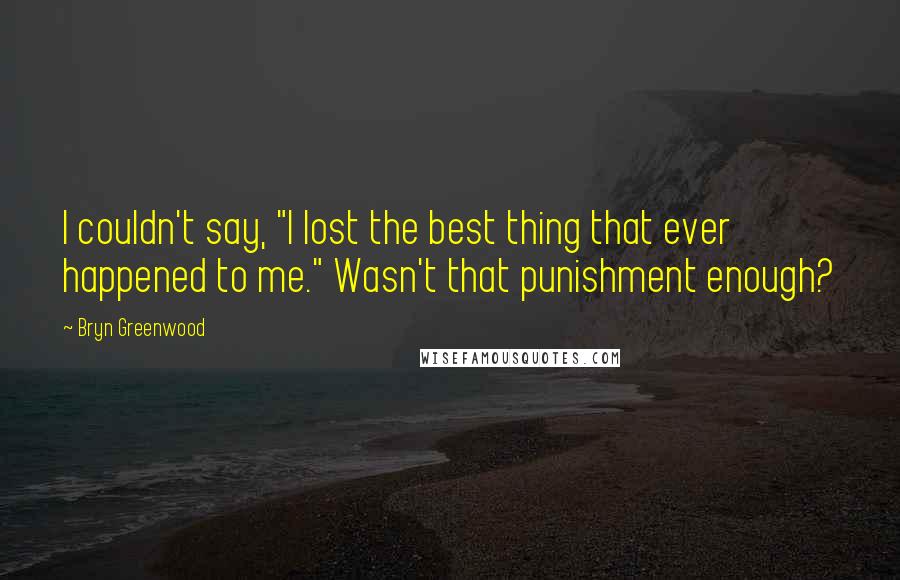 Bryn Greenwood Quotes: I couldn't say, "I lost the best thing that ever happened to me." Wasn't that punishment enough?