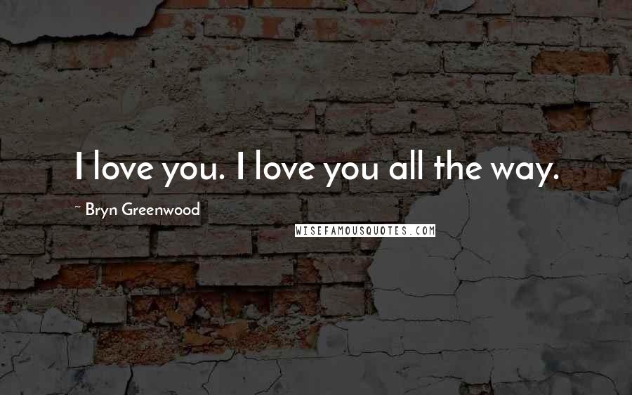 Bryn Greenwood Quotes: I love you. I love you all the way.