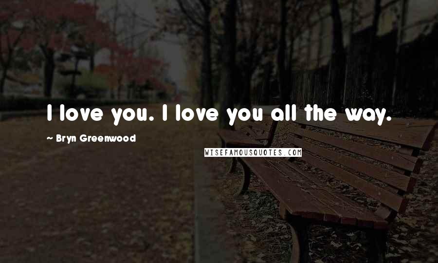 Bryn Greenwood Quotes: I love you. I love you all the way.