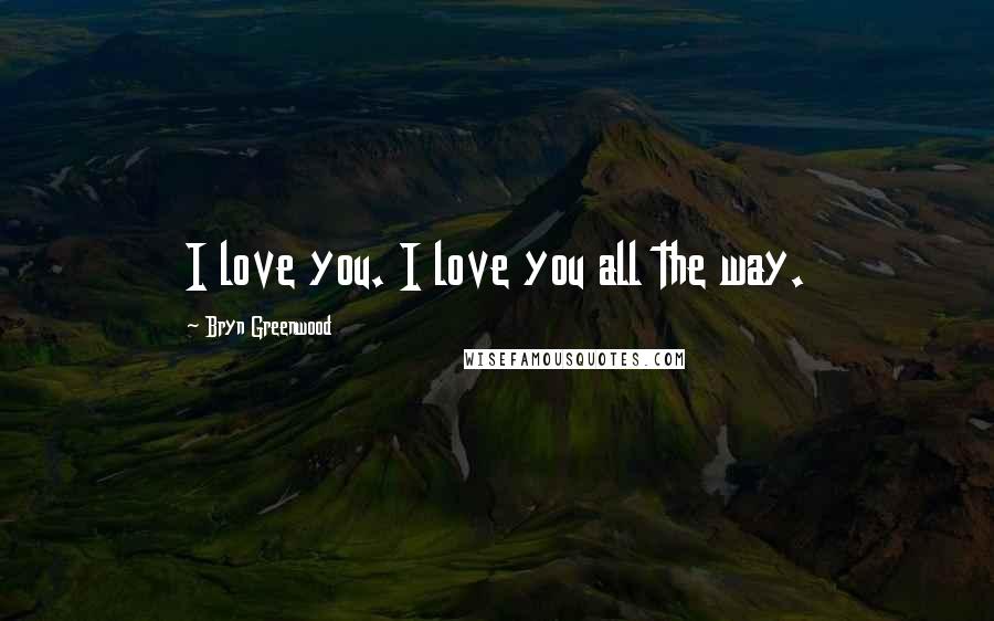 Bryn Greenwood Quotes: I love you. I love you all the way.