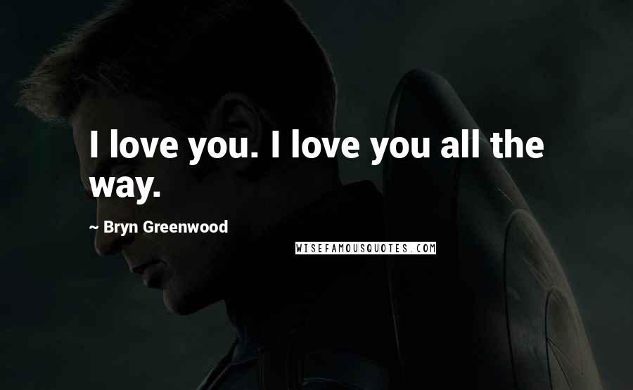 Bryn Greenwood Quotes: I love you. I love you all the way.