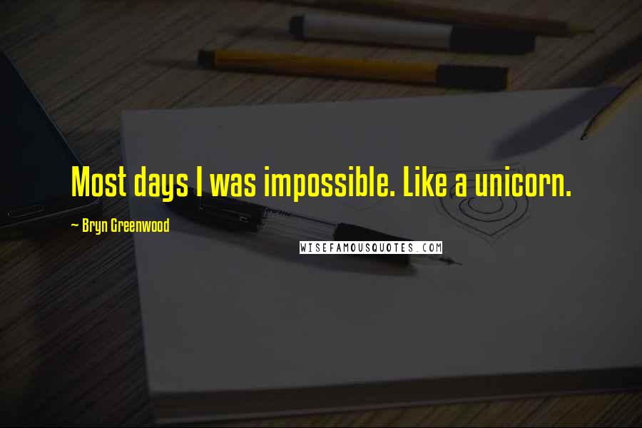 Bryn Greenwood Quotes: Most days I was impossible. Like a unicorn.