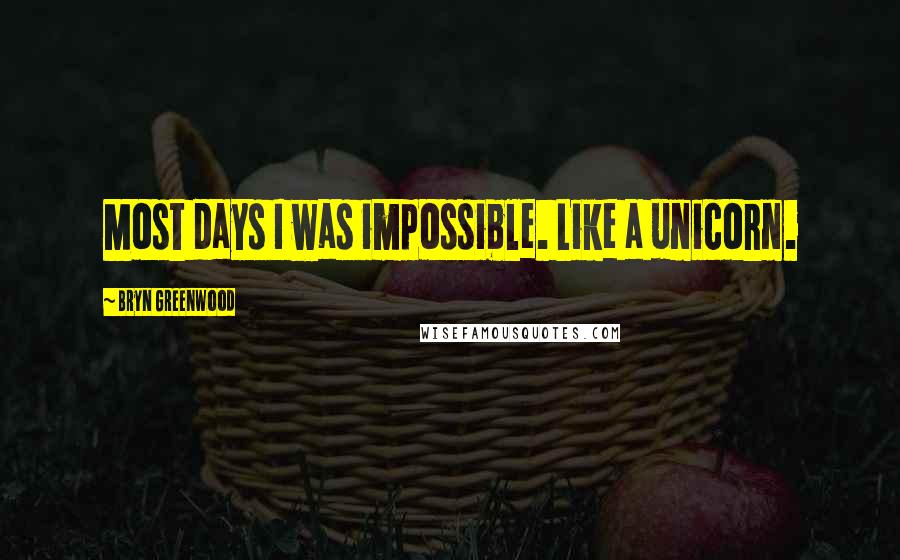 Bryn Greenwood Quotes: Most days I was impossible. Like a unicorn.