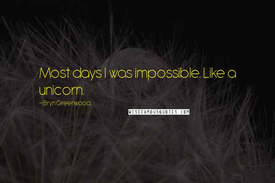 Bryn Greenwood Quotes: Most days I was impossible. Like a unicorn.