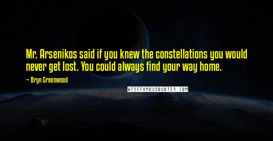 Bryn Greenwood Quotes: Mr. Arsenikos said if you knew the constellations you would never get lost. You could always find your way home.