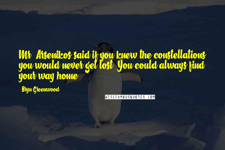 Bryn Greenwood Quotes: Mr. Arsenikos said if you knew the constellations you would never get lost. You could always find your way home.