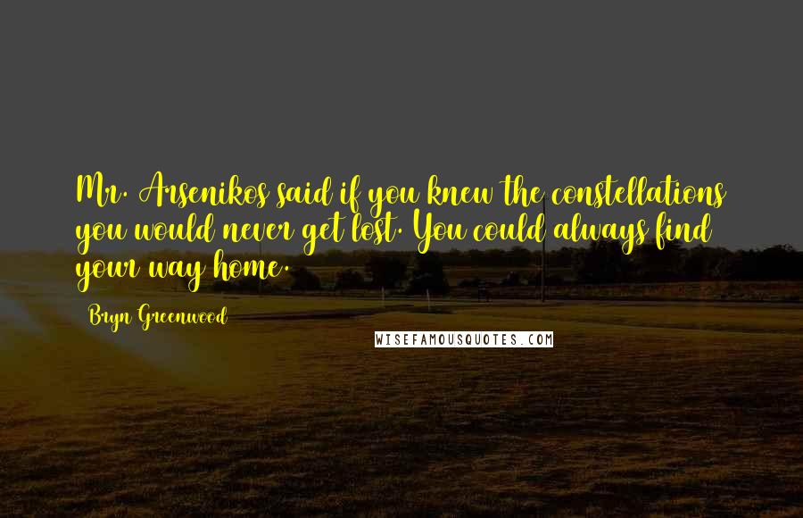 Bryn Greenwood Quotes: Mr. Arsenikos said if you knew the constellations you would never get lost. You could always find your way home.