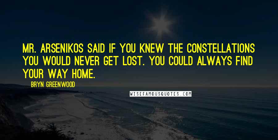 Bryn Greenwood Quotes: Mr. Arsenikos said if you knew the constellations you would never get lost. You could always find your way home.