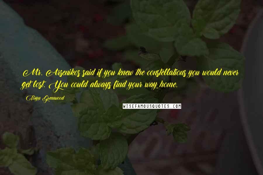 Bryn Greenwood Quotes: Mr. Arsenikos said if you knew the constellations you would never get lost. You could always find your way home.