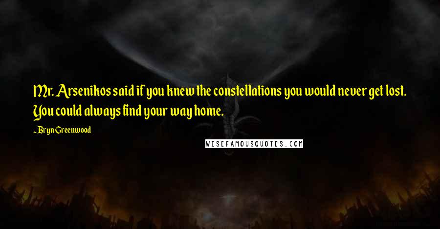 Bryn Greenwood Quotes: Mr. Arsenikos said if you knew the constellations you would never get lost. You could always find your way home.