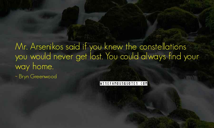 Bryn Greenwood Quotes: Mr. Arsenikos said if you knew the constellations you would never get lost. You could always find your way home.