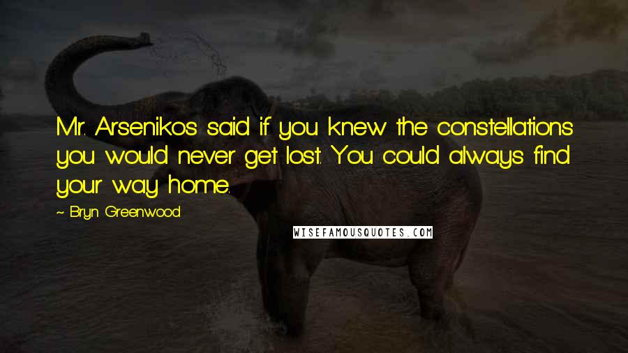 Bryn Greenwood Quotes: Mr. Arsenikos said if you knew the constellations you would never get lost. You could always find your way home.