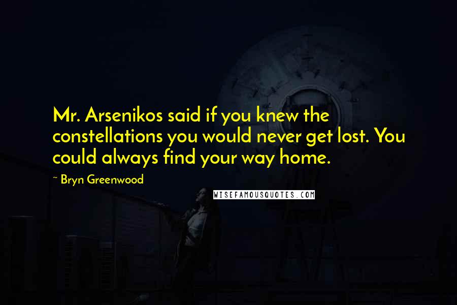 Bryn Greenwood Quotes: Mr. Arsenikos said if you knew the constellations you would never get lost. You could always find your way home.