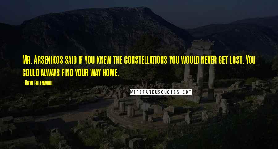 Bryn Greenwood Quotes: Mr. Arsenikos said if you knew the constellations you would never get lost. You could always find your way home.