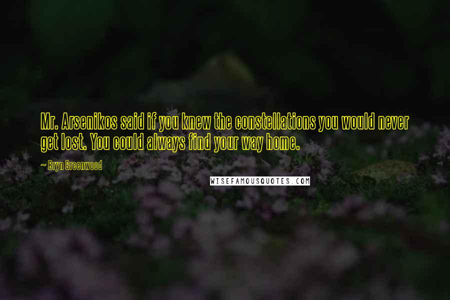 Bryn Greenwood Quotes: Mr. Arsenikos said if you knew the constellations you would never get lost. You could always find your way home.