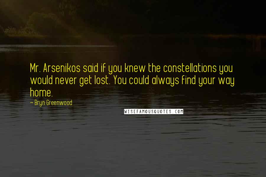 Bryn Greenwood Quotes: Mr. Arsenikos said if you knew the constellations you would never get lost. You could always find your way home.