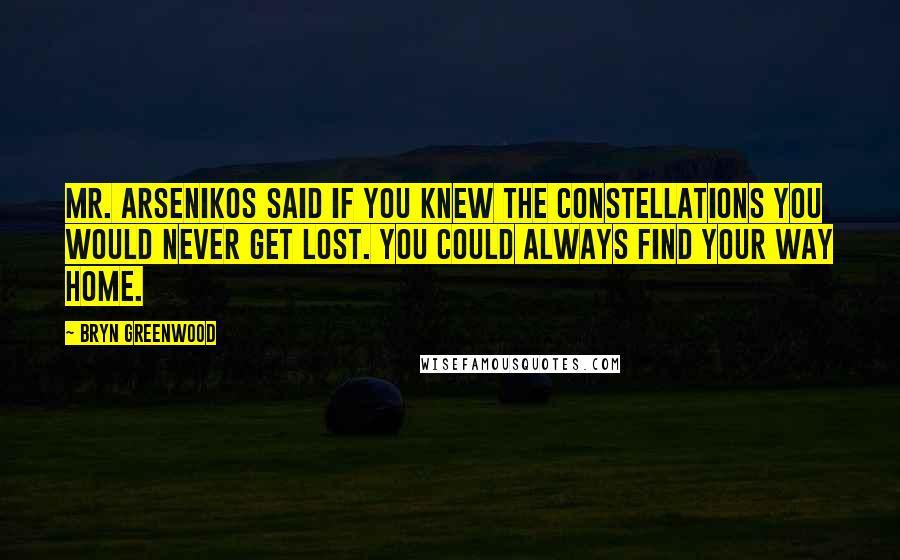 Bryn Greenwood Quotes: Mr. Arsenikos said if you knew the constellations you would never get lost. You could always find your way home.