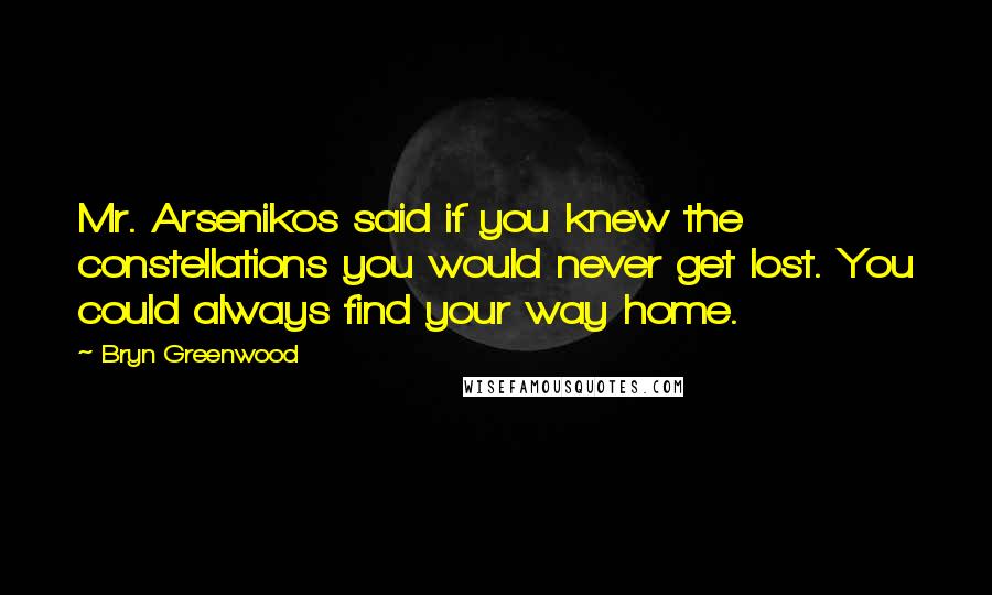 Bryn Greenwood Quotes: Mr. Arsenikos said if you knew the constellations you would never get lost. You could always find your way home.