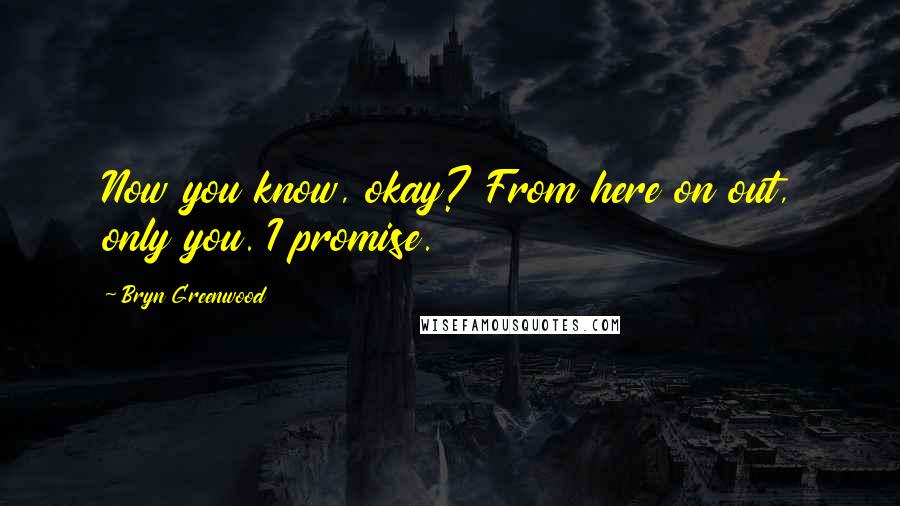 Bryn Greenwood Quotes: Now you know, okay? From here on out, only you. I promise.