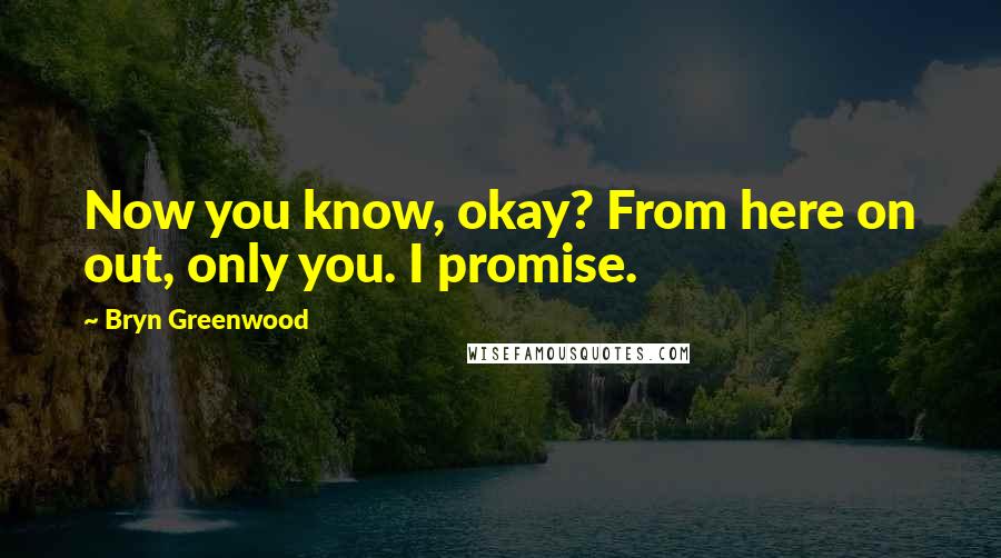 Bryn Greenwood Quotes: Now you know, okay? From here on out, only you. I promise.