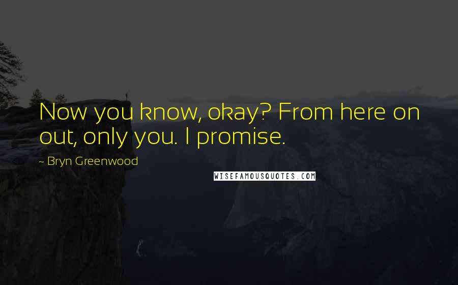 Bryn Greenwood Quotes: Now you know, okay? From here on out, only you. I promise.