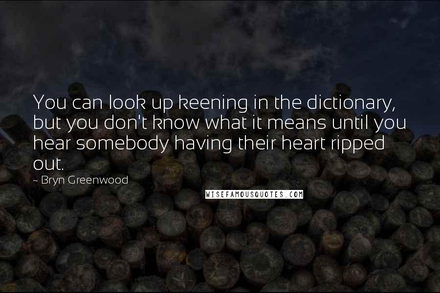 Bryn Greenwood Quotes: You can look up keening in the dictionary, but you don't know what it means until you hear somebody having their heart ripped out.