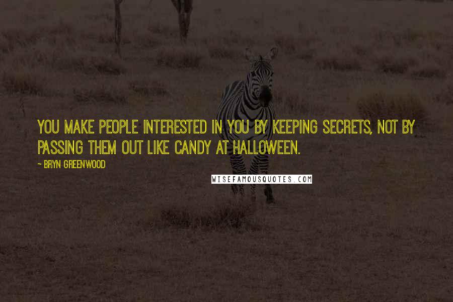 Bryn Greenwood Quotes: You make people interested in you by keeping secrets, not by passing them out like candy at Halloween.