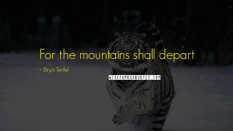 Bryn Terfel Quotes: For the mountains shall depart