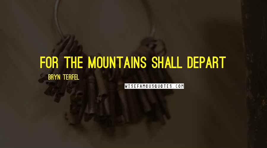 Bryn Terfel Quotes: For the mountains shall depart