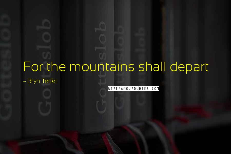 Bryn Terfel Quotes: For the mountains shall depart