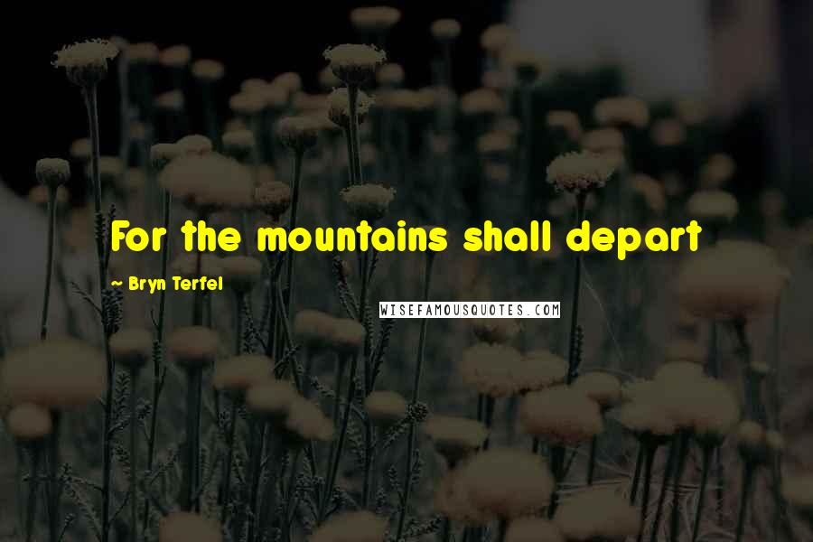 Bryn Terfel Quotes: For the mountains shall depart