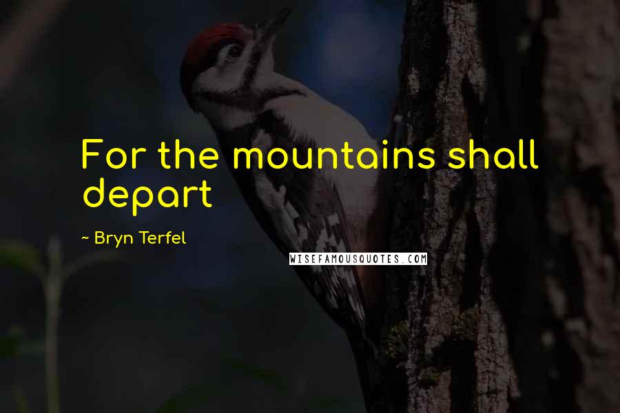 Bryn Terfel Quotes: For the mountains shall depart