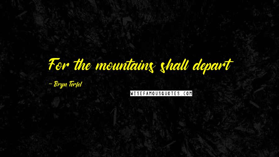 Bryn Terfel Quotes: For the mountains shall depart