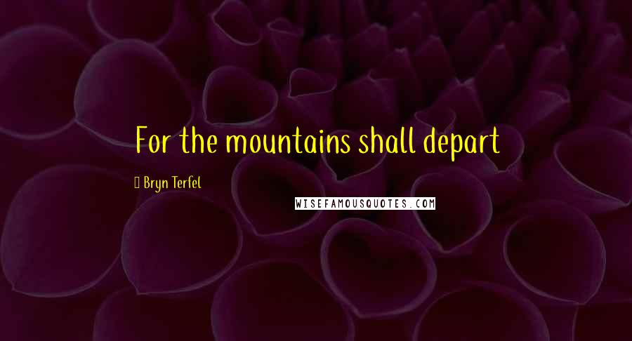 Bryn Terfel Quotes: For the mountains shall depart