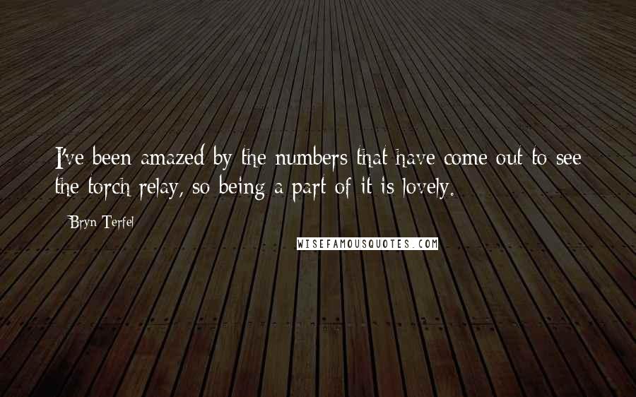 Bryn Terfel Quotes: I've been amazed by the numbers that have come out to see the torch relay, so being a part of it is lovely.