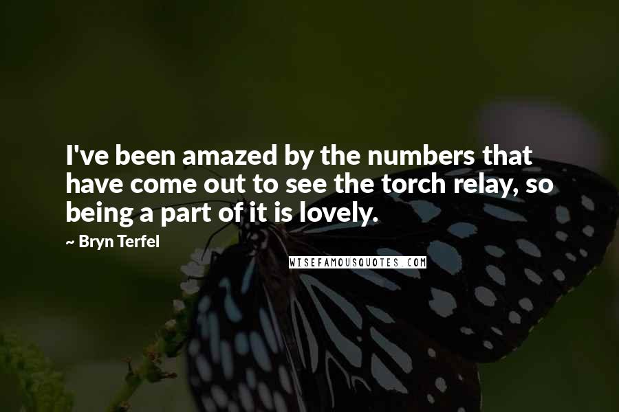 Bryn Terfel Quotes: I've been amazed by the numbers that have come out to see the torch relay, so being a part of it is lovely.