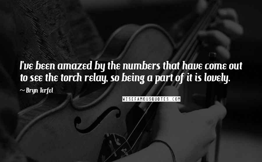 Bryn Terfel Quotes: I've been amazed by the numbers that have come out to see the torch relay, so being a part of it is lovely.