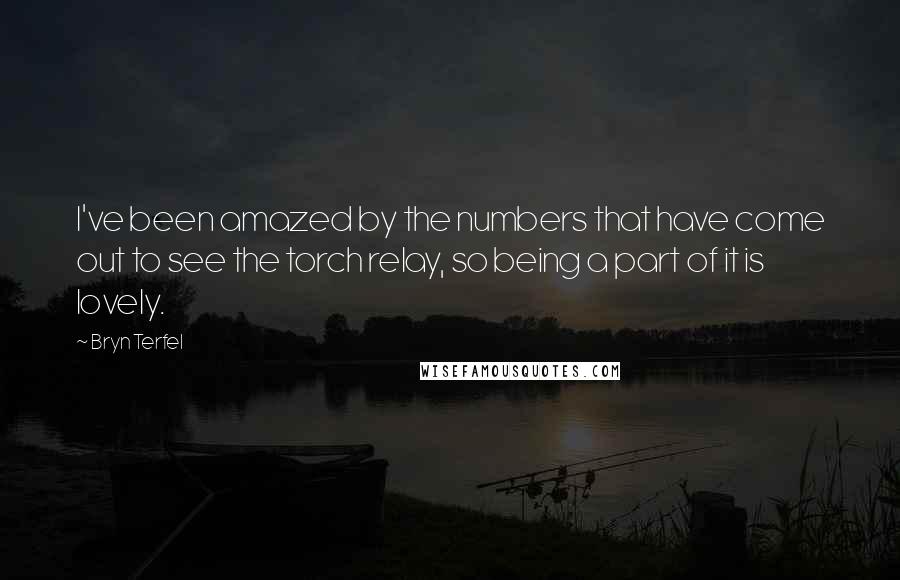 Bryn Terfel Quotes: I've been amazed by the numbers that have come out to see the torch relay, so being a part of it is lovely.