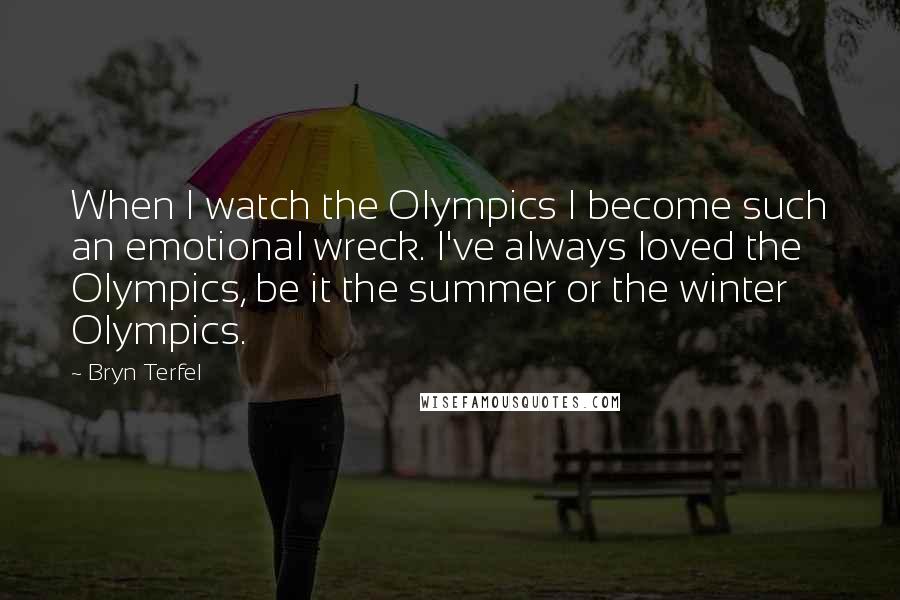 Bryn Terfel Quotes: When I watch the Olympics I become such an emotional wreck. I've always loved the Olympics, be it the summer or the winter Olympics.