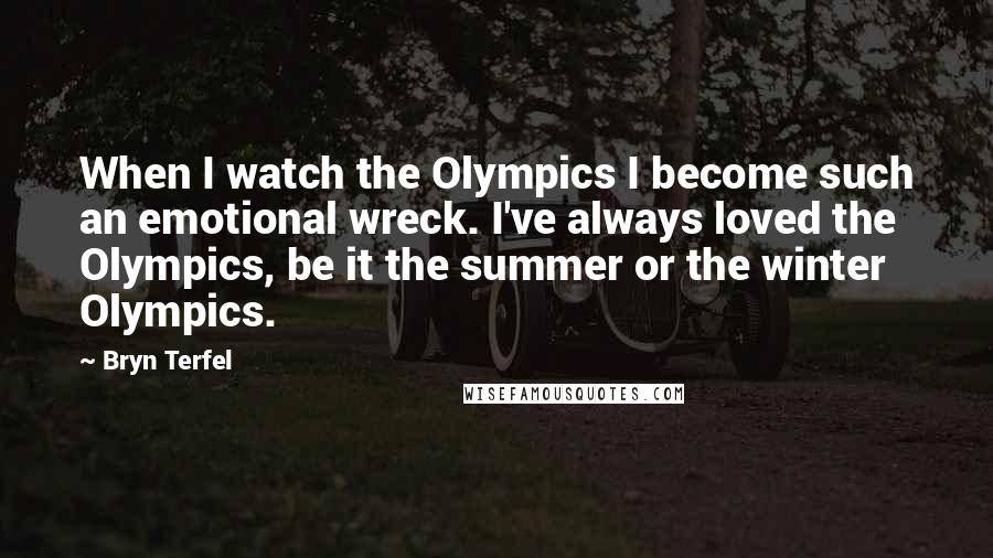 Bryn Terfel Quotes: When I watch the Olympics I become such an emotional wreck. I've always loved the Olympics, be it the summer or the winter Olympics.
