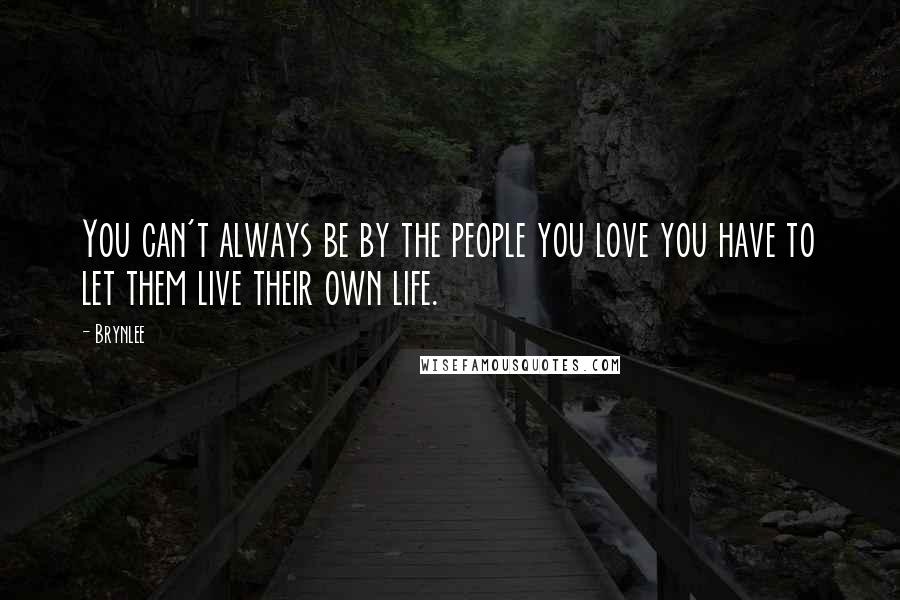 Brynlee Quotes: You can't always be by the people you love you have to let them live their own life.