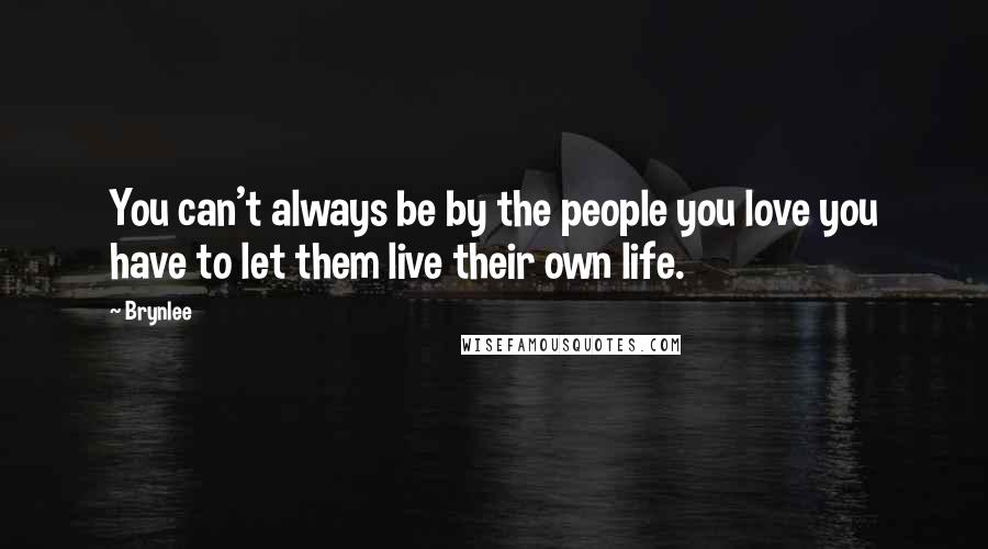 Brynlee Quotes: You can't always be by the people you love you have to let them live their own life.