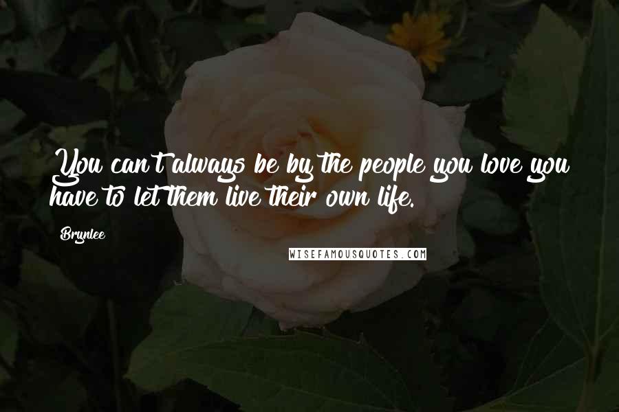 Brynlee Quotes: You can't always be by the people you love you have to let them live their own life.