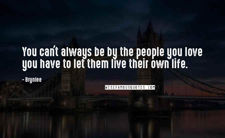 Brynlee Quotes: You can't always be by the people you love you have to let them live their own life.