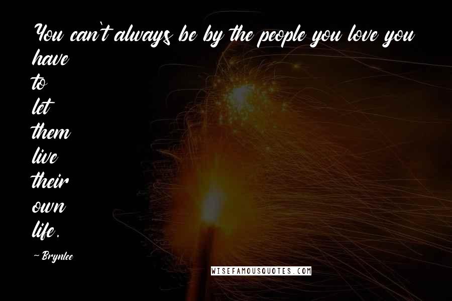 Brynlee Quotes: You can't always be by the people you love you have to let them live their own life.