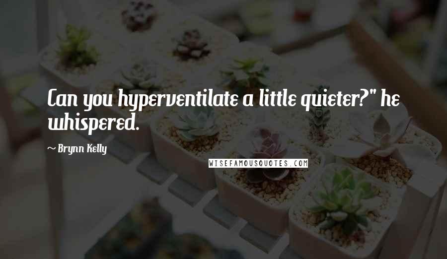 Brynn Kelly Quotes: Can you hyperventilate a little quieter?" he whispered.